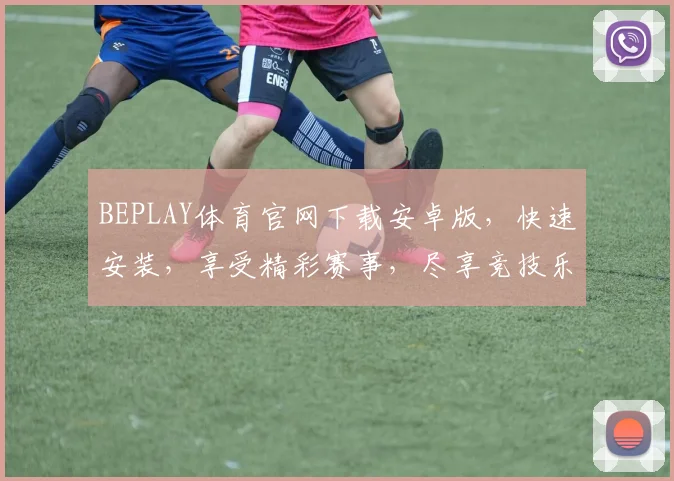 BEPLAY体育官网下载安卓版，快速安装，享受精彩赛事，尽享竞技乐趣，两步轻松操作，畅玩不停