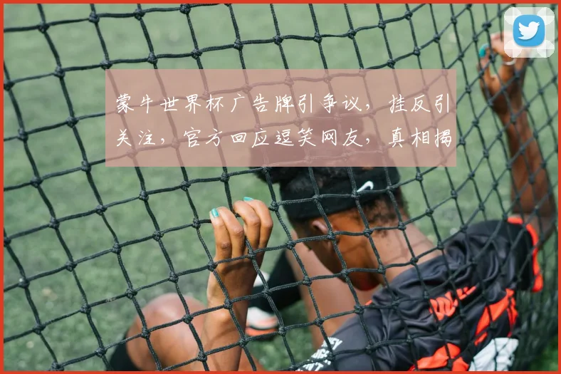 蒙牛世界杯广告牌引争议，挂反引关注，官方回应逗笑网友，真相揭晓逗趣多