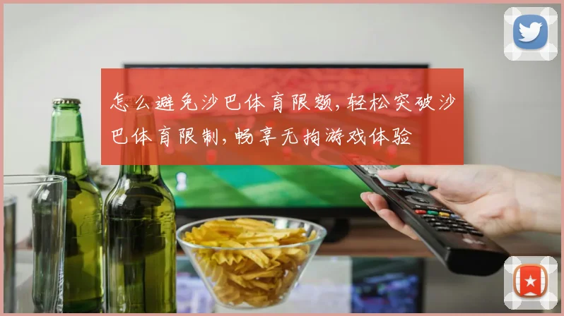 怎么避免沙巴体育限额,轻松突破沙巴体育限制,畅享无拘游戏体验