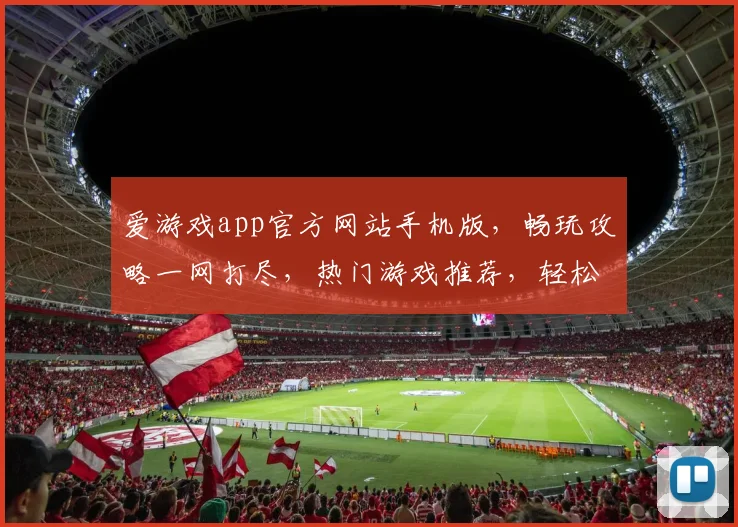 爱游戏app官方网站手机版，畅玩攻略一网打尽，热门游戏推荐，轻松上手